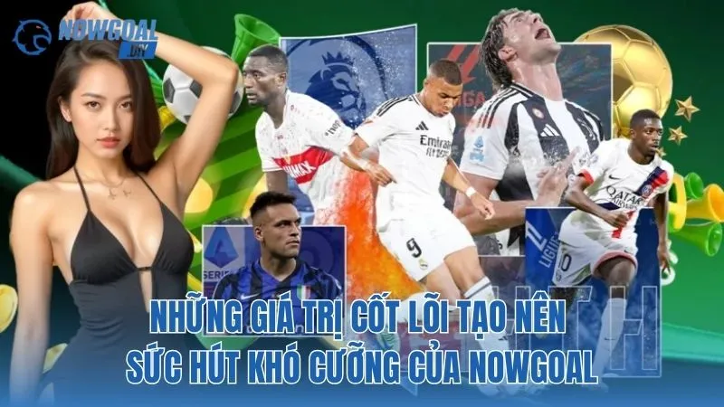 Những giá trị cốt lõi tạo nên sức hút khó cưỡng của NOWGOAL